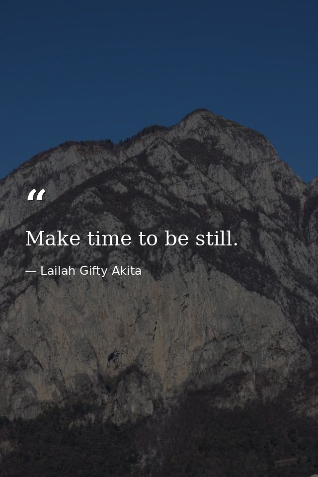 Make time to be still. — Lailah Gifty Akita