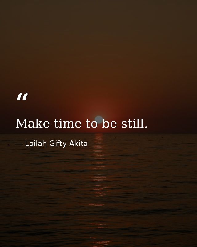 Make time to be still. — Lailah Gifty Akita