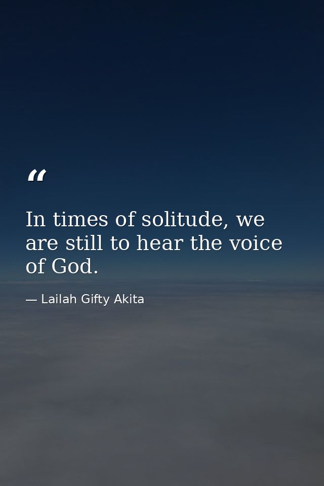 In times of solitude, we are still to hear the voice of God. — Lailah Gifty Akita