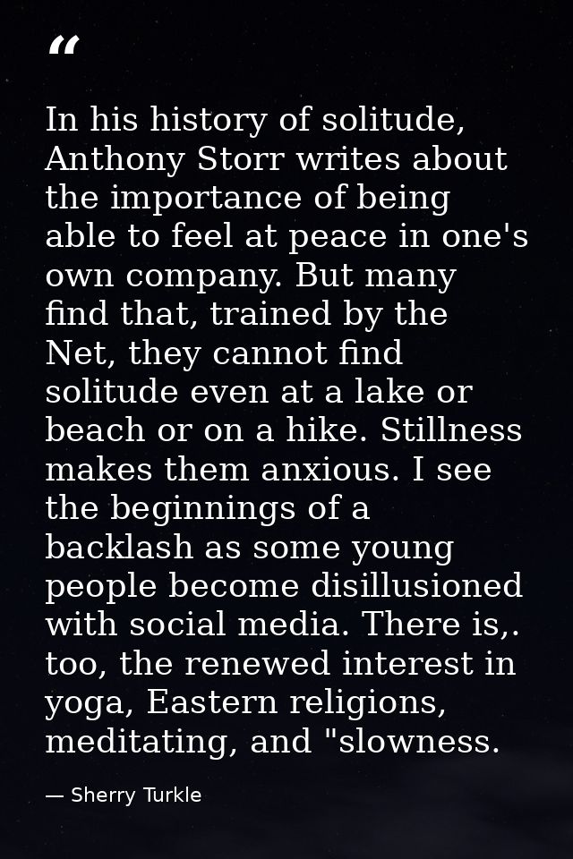 In his history of solitude, Anthony Storr writes about the importance of being able to feel at peace in one's own compan — Sherry Turkle