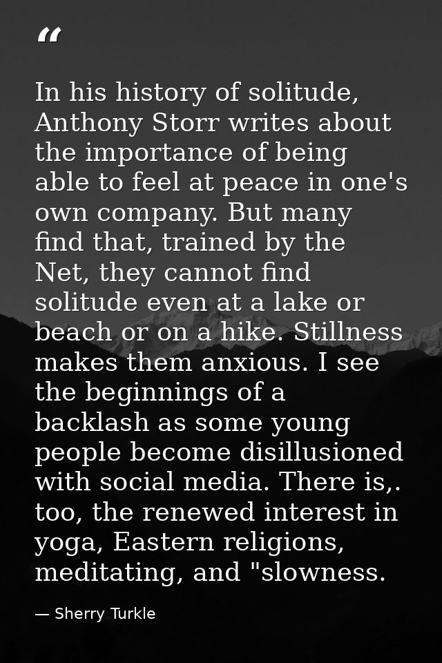 In his history of solitude, Anthony Storr writes about the importance of being able to feel at peace in one's own compan — Sherry Turkle