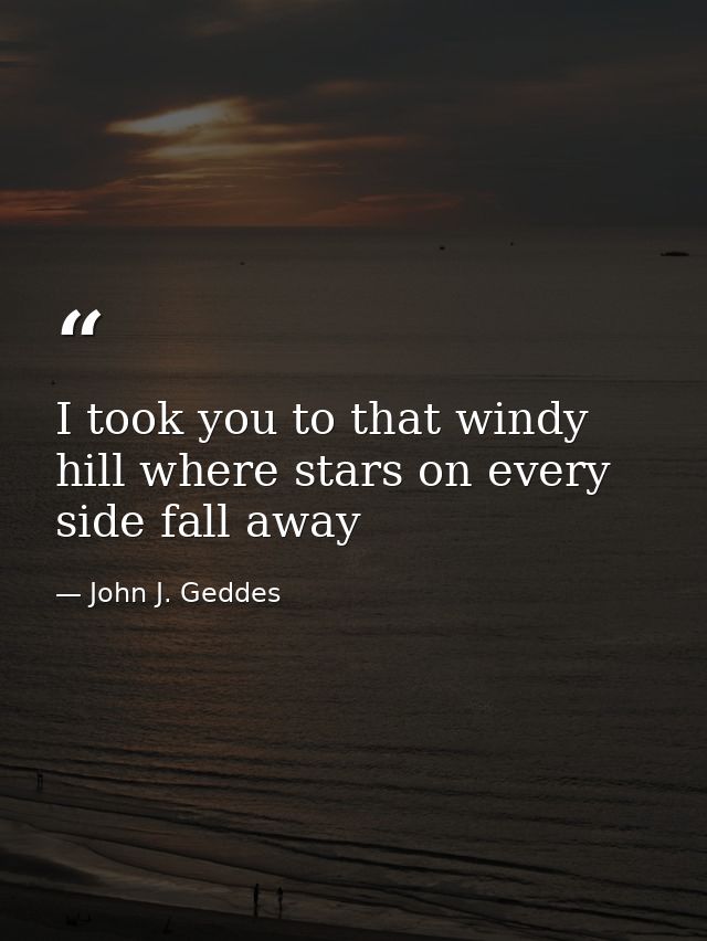 I took you to that windy hill where stars on every side fall away — John J. Geddes