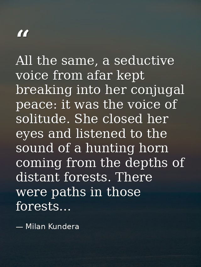 All the same, a seductive voice from afar kept breaking into her conjugal peace: it was the voice of solitude. She close — Milan Kundera