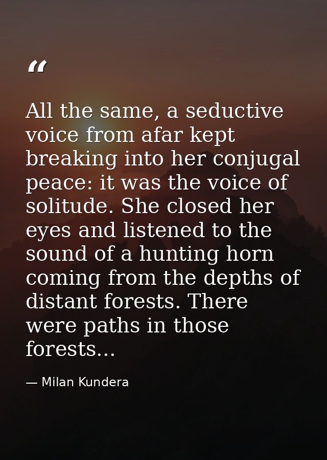 All the same, a seductive voice from afar kept breaking into her conjugal peace: it was the voice of solitude. She close — Milan Kundera