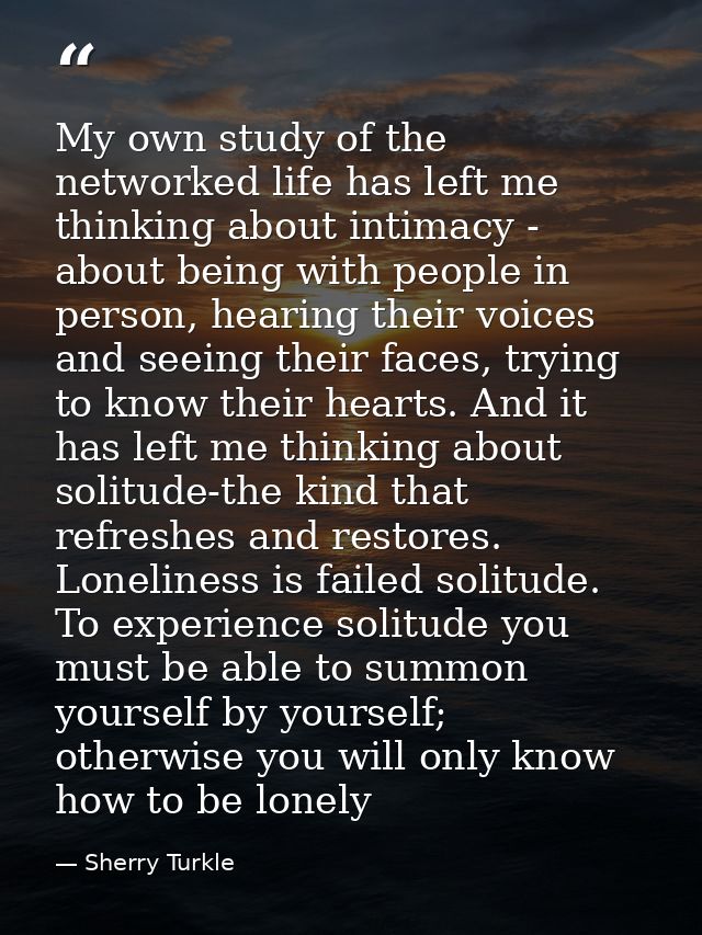 My own study of the networked life has left me thinking about intimacy - about being with people in person, hearing thei — Sherry Turkle