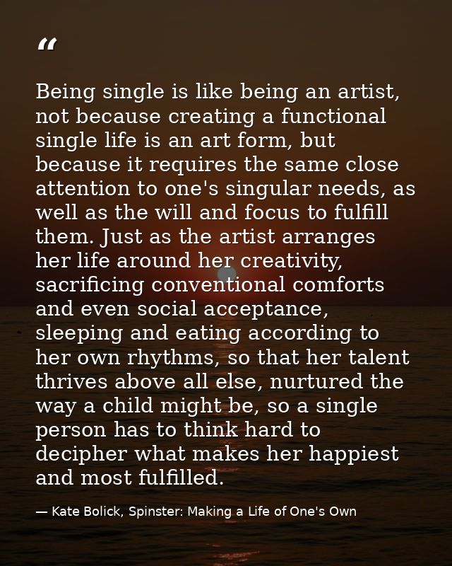 Being single is like being an artist, not because creating a functional single life is an art form, but because it requi — Kate Bolick, Spinster: Making a Life of One's Own