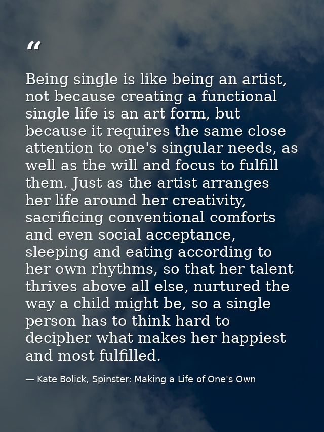Being single is like being an artist, not because creating a functional single life is an art form, but because it requi — Kate Bolick, Spinster: Making a Life of One's Own