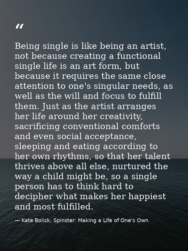 Being single is like being an artist, not because creating a functional single life is an art form, but because it requi — Kate Bolick, Spinster: Making a Life of One's Own