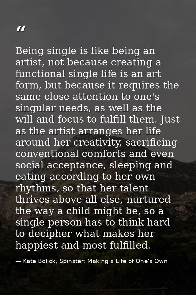 Being single is like being an artist, not because creating a functional single life is an art form, but because it requi — Kate Bolick, Spinster: Making a Life of One's Own