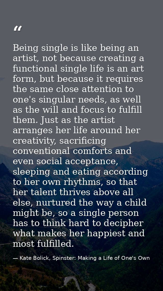 Being single is like being an artist, not because creating a functional single life is an art form, but because it requi — Kate Bolick, Spinster: Making a Life of One's Own