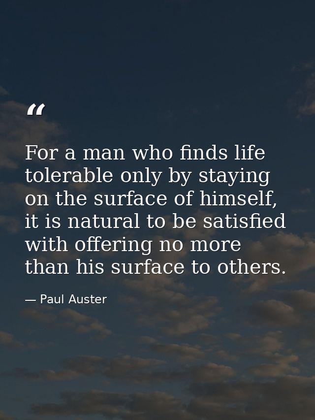 For a man who finds life tolerable only by staying on the surface of himself, it is natural to be satisfied with offerin — Paul Auster