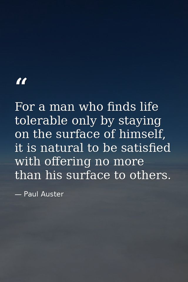 For a man who finds life tolerable only by staying on the surface of himself, it is natural to be satisfied with offerin — Paul Auster