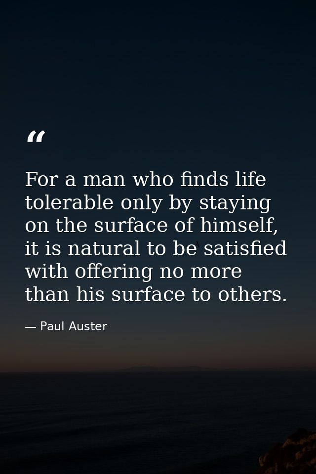 For a man who finds life tolerable only by staying on the surface of himself, it is natural to be satisfied with offerin — Paul Auster