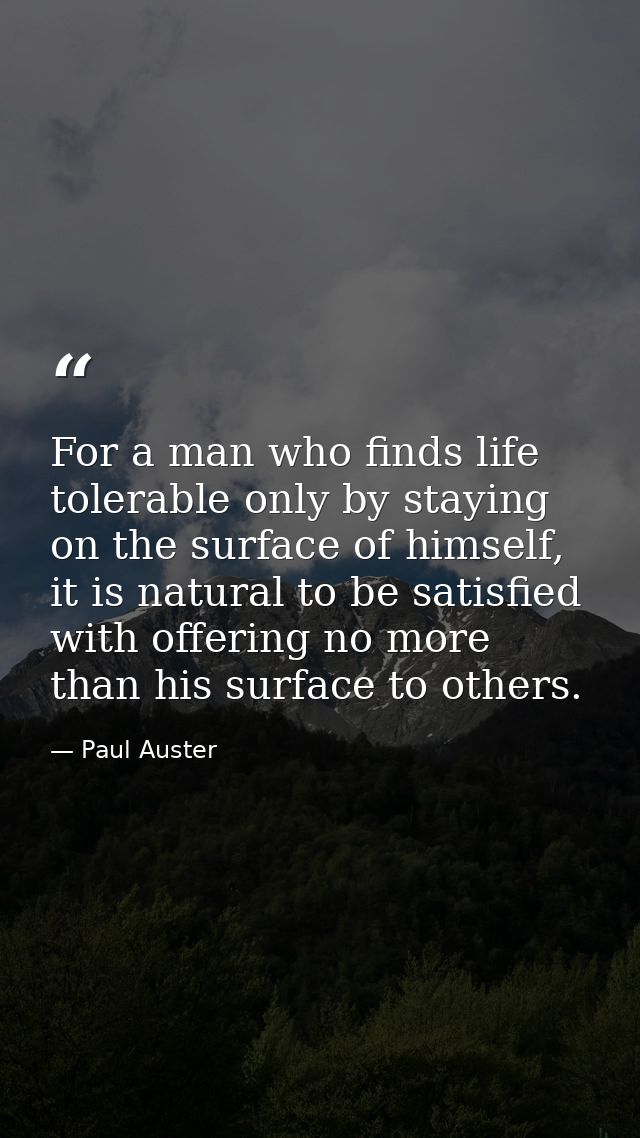 For a man who finds life tolerable only by staying on the surface of himself, it is natural to be satisfied with offerin — Paul Auster