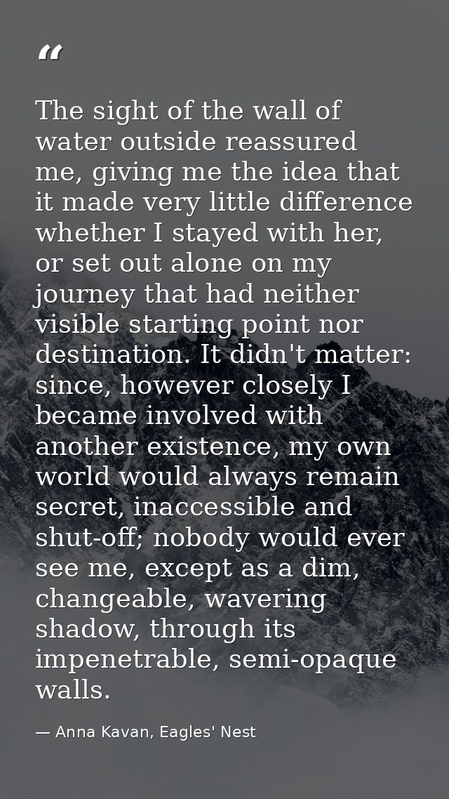 The sight of the wall of water outside reassured me, giving me the idea that it made very little difference whether I st — Anna Kavan, Eagles' Nest