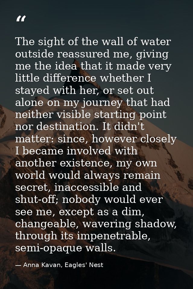 The sight of the wall of water outside reassured me, giving me the idea that it made very little difference whether I st — Anna Kavan, Eagles' Nest