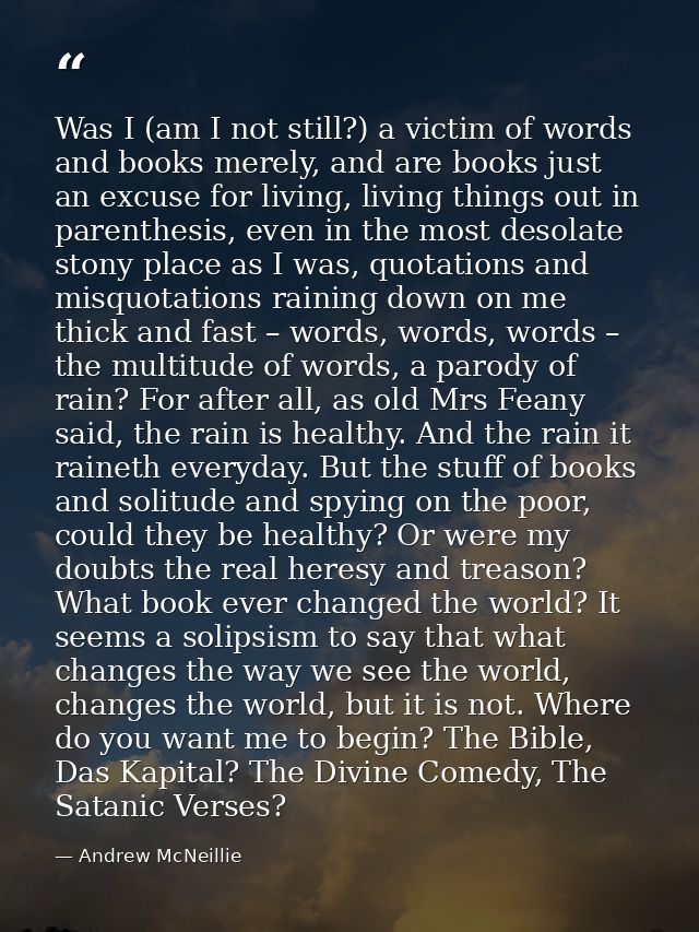 Was I (am I not still?) a victim of words and books merely, and are books just an excuse for living, living things out i — Andrew McNeillie