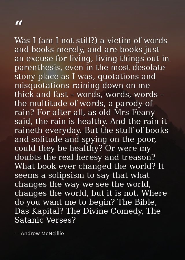Was I (am I not still?) a victim of words and books merely, and are books just an excuse for living, living things out i — Andrew McNeillie