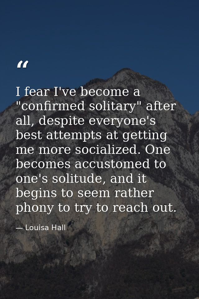I fear I've become a "confirmed solitary" after all, despite everyone's best attempts at getting me more socialized. One — Louisa Hall