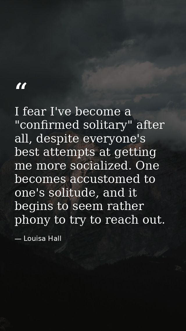 I fear I've become a "confirmed solitary" after all, despite everyone's best attempts at getting me more socialized. One — Louisa Hall
