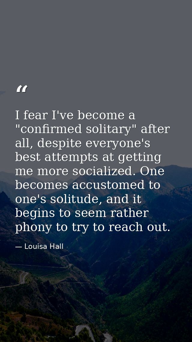 I fear I've become a "confirmed solitary" after all, despite everyone's best attempts at getting me more socialized. One — Louisa Hall