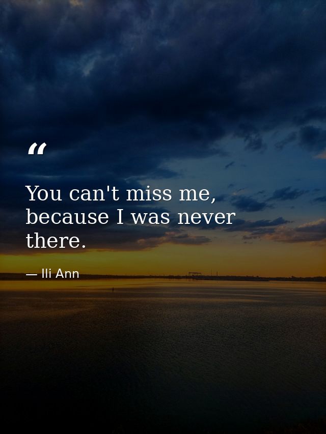 You can't miss me, because I was never there. — Ili Ann