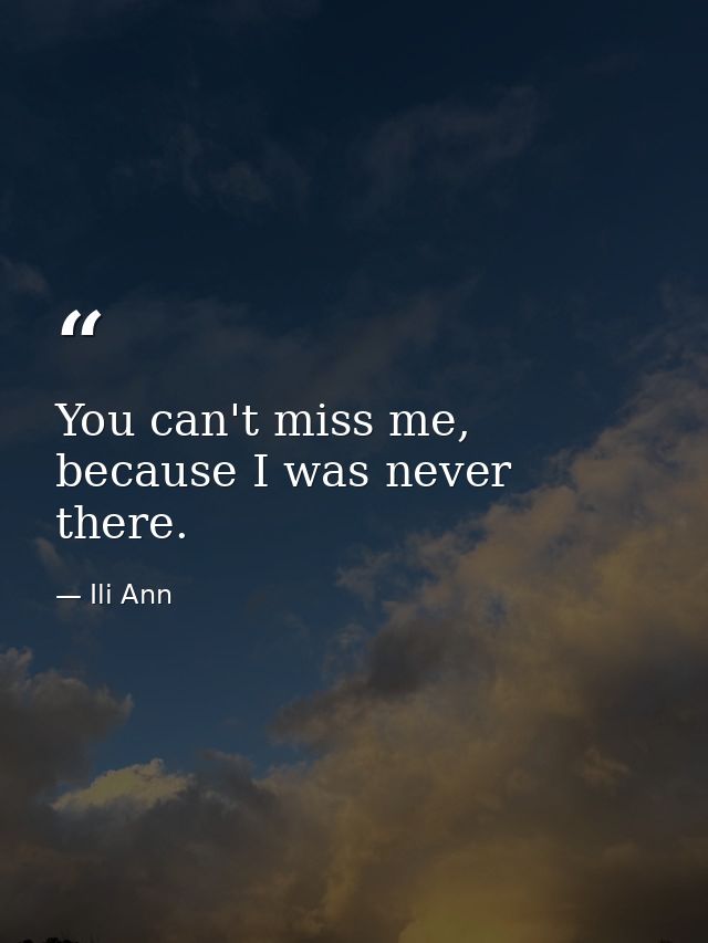 You can't miss me, because I was never there. — Ili Ann