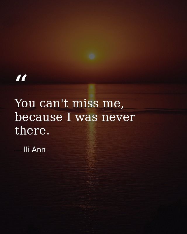 You can't miss me, because I was never there. — Ili Ann