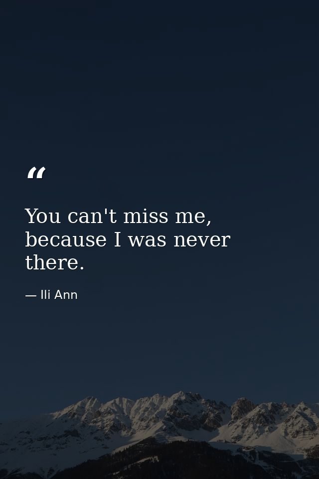 You can't miss me, because I was never there. — Ili Ann