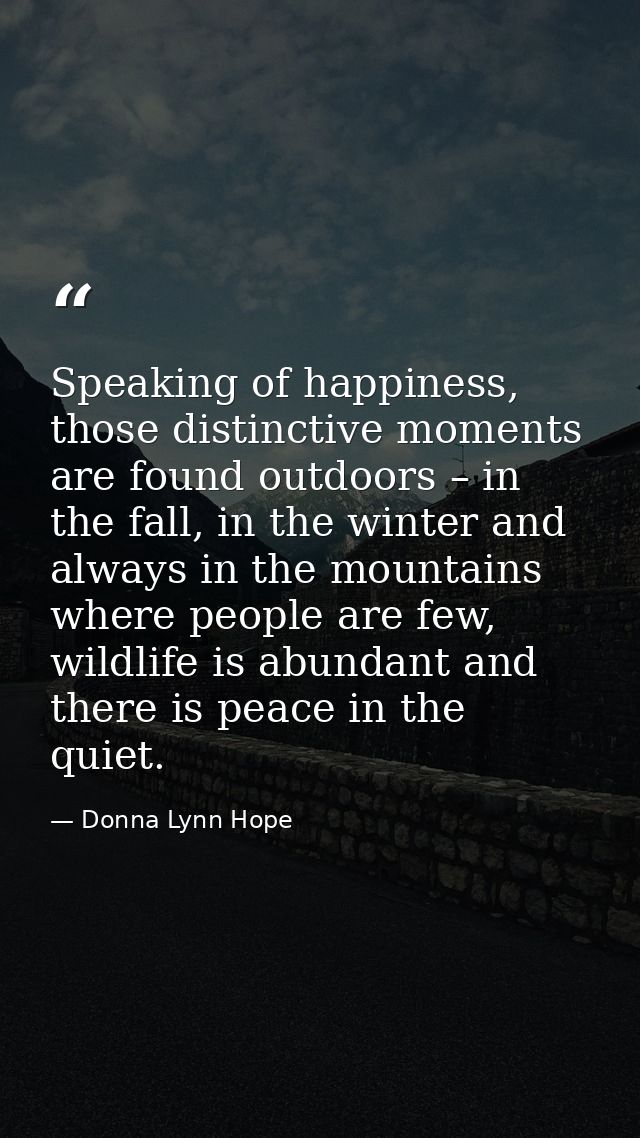 Speaking of happiness, those distinctive moments are found outdoors – in the fall, in the winter and always in the mount — Donna Lynn Hope