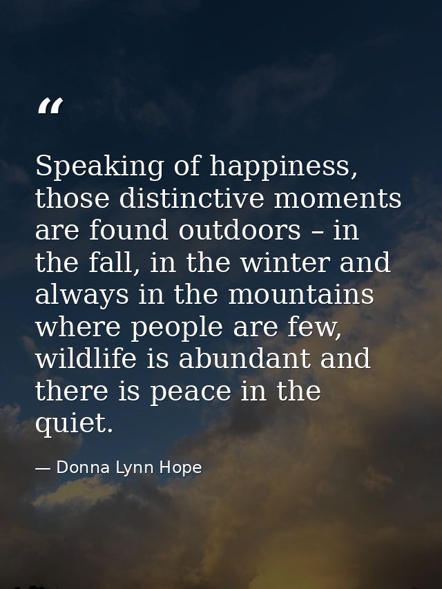 Speaking of happiness, those distinctive moments are found outdoors – in the fall, in the winter and always in the mount — Donna Lynn Hope