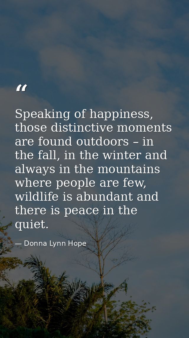 Speaking of happiness, those distinctive moments are found outdoors – in the fall, in the winter and always in the mount — Donna Lynn Hope