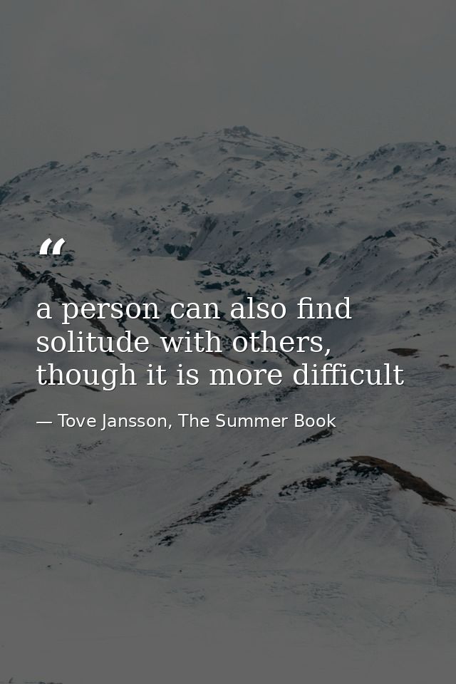 a person can also find solitude with others, though it is more difficult — Tove Jansson, The Summer Book