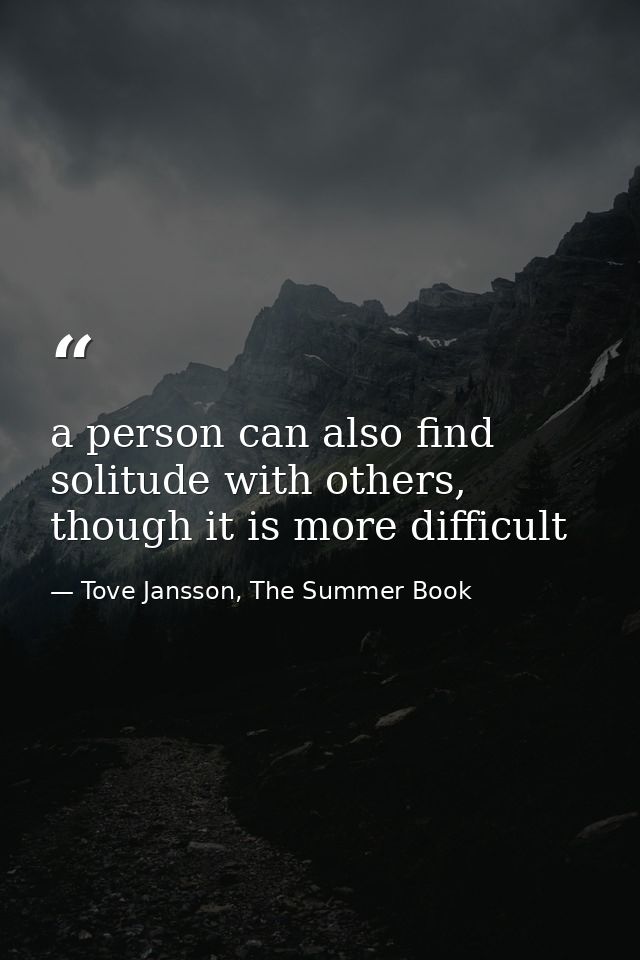 a person can also find solitude with others, though it is more difficult — Tove Jansson, The Summer Book