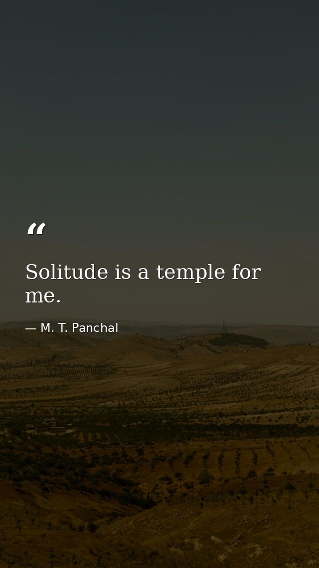 Solitude is a temple for me. — M. T. Panchal