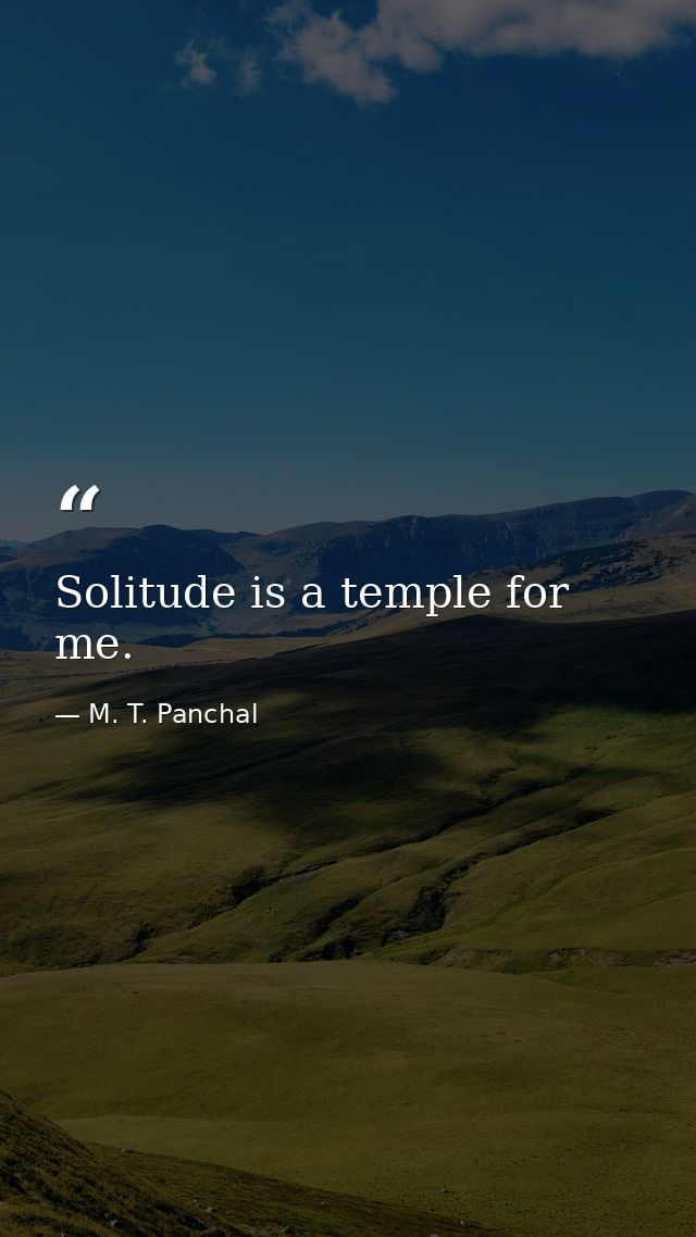 Solitude is a temple for me. — M. T. Panchal