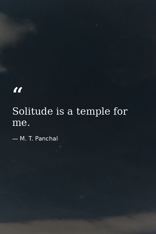 Solitude is a temple for me. — M. T. Panchal