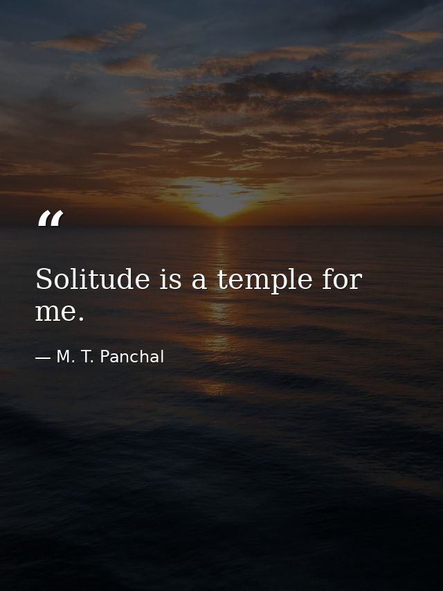Solitude is a temple for me. — M. T. Panchal