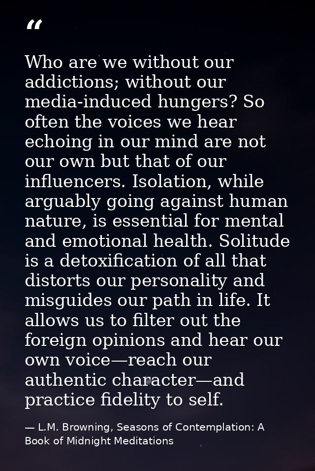 Who are we without our addictions; without our media-induced hungers? So often the voices we hear echoing in our mind ar — L.M. Browning, Seasons of Contemplation: A Book of Midnight Meditations