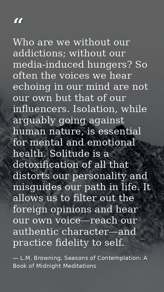 Who are we without our addictions; without our media-induced hungers? So often the voices we hear echoing in our mind ar — L.M. Browning, Seasons of Contemplation: A Book of Midnight Meditations