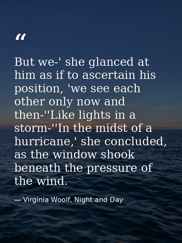 But we-' she glanced at him as if to ascertain his position, 'we see each other only now and then-''Like lights in a sto — Virginia Woolf, Night and Day