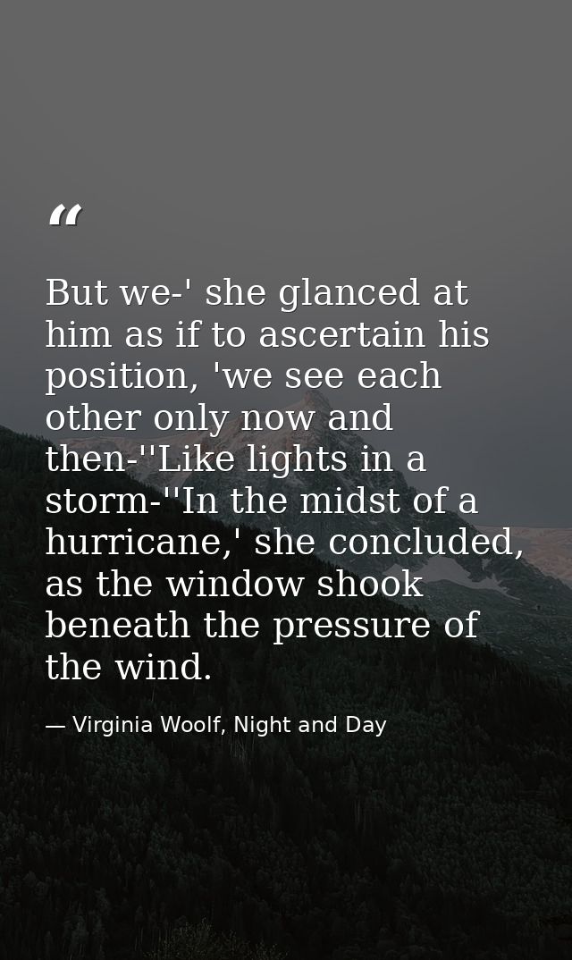 But we-' she glanced at him as if to ascertain his position, 'we see each other only now and then-''Like lights in a sto — Virginia Woolf, Night and Day