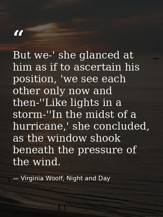 But we-' she glanced at him as if to ascertain his position, 'we see each other only now and then-''Like lights in a sto — Virginia Woolf, Night and Day