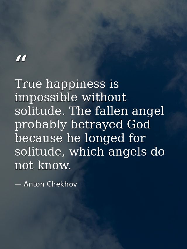 True happiness is impossible without solitude. The fallen angel probably betrayed God because he longed for solitude, wh — Anton Chekhov