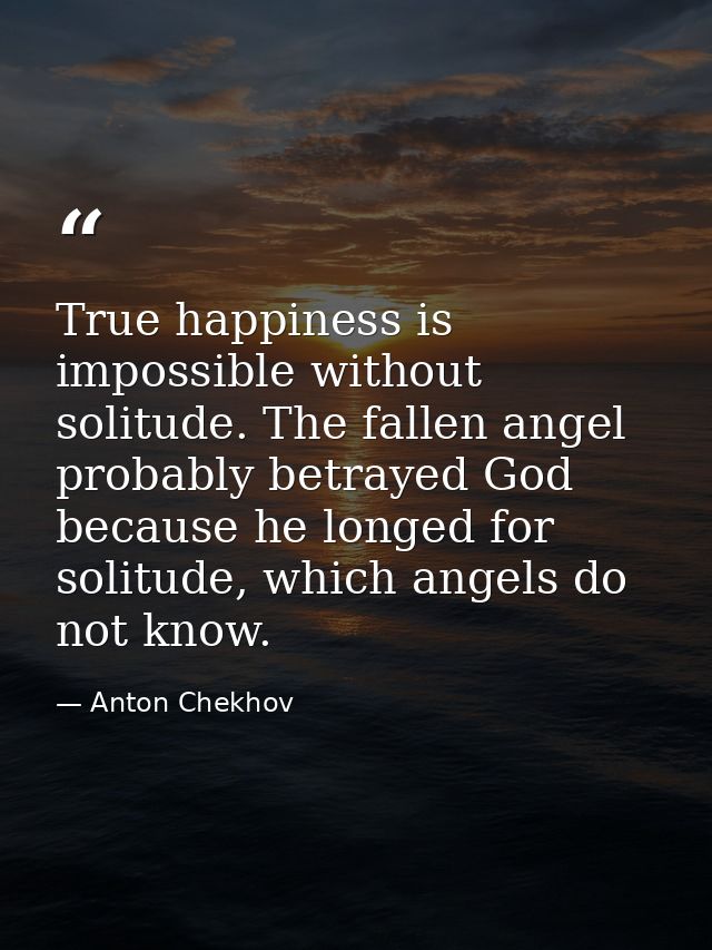 True happiness is impossible without solitude. The fallen angel probably betrayed God because he longed for solitude, wh — Anton Chekhov