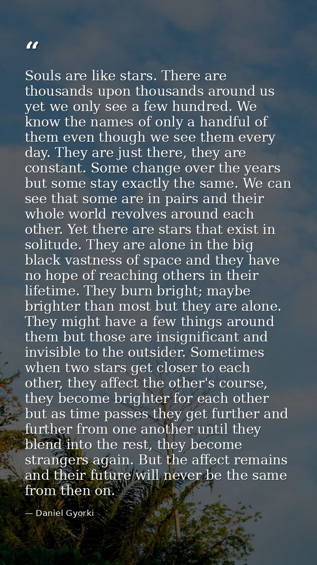 Souls are like stars. There are thousands upon thousands around us yet we only see a few hundred. We know the names of o — Daniel Gyorki
