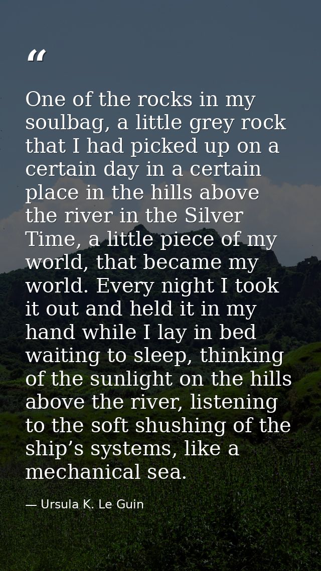 One of the rocks in my soulbag, a little grey rock that I had picked up on a certain day in a certain place in the hills — Ursula K. Le Guin