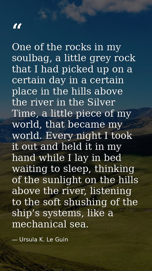 One of the rocks in my soulbag, a little grey rock that I had picked up on a certain day in a certain place in the hills — Ursula K. Le Guin