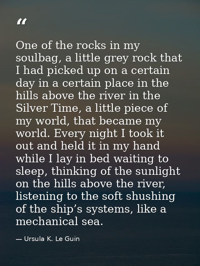One of the rocks in my soulbag, a little grey rock that I had picked up on a certain day in a certain place in the hills — Ursula K. Le Guin