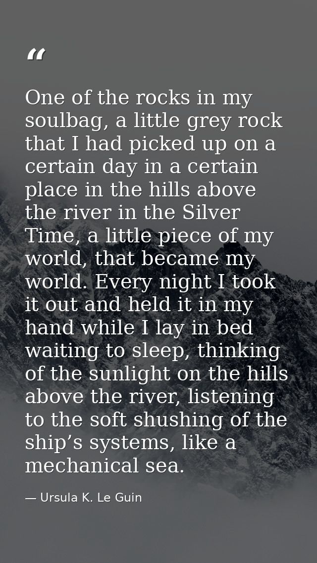 One of the rocks in my soulbag, a little grey rock that I had picked up on a certain day in a certain place in the hills — Ursula K. Le Guin